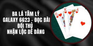 Ba Lá Tâm Lý Galaxy 6623 - Đọc Bài Đối Thủ Nhận Lộc Dễ Dàng